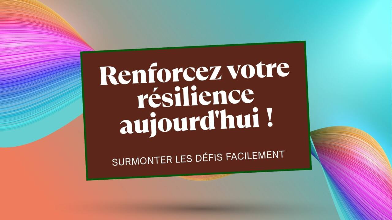 Être résilient : comment renforcer sa résilience et surmonter les défis